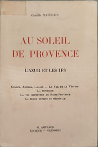 Au soleil de Provence : L'azur et les ifs - Cannes Antibes Grasse le Var et la Vesubie la montagne la vie champêtre en Basse-Provence la terre antique et médiévale