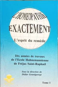 L'homéopathie exactement. L'esprit du remède. Dix années de travaux de l'Ecole Hahnemanienne de Fréjus Saint-Raphaël. Tome 1 : Clef pour le Kent. ...