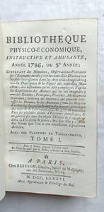 Bibliothèque physico-économique instructive et amusante, année 1786 ou cinquième année, en 2 tomes, contenant des Mémoires et observations pratiques sur l'Economie rurale, les nouvelles découvertes les plus intéressantes dans les arts utiles et agréables ; la description et la figure de nouvelles machines, des instruments qu'on doit y employer, d'après les expériences des Auteurs qui les ont imaginées, des recettes, pratiques, procédés, médicaments nouveaux, externes ou internes qui peuvent intéresser les hommes et les animaux ; les moyens d'arrêter les incendies et autres événements provenans des vices et des alterations de l'air ; de nouvelles vues sur plusieurs points d'économie domestique et en général sur tous les objets d'utilité et d'agréments dans la vie civile et privée etc, A Paris, chez Buisson, 1786