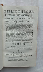 Bibliothèque physico-économique instructive et amusante, année 1789 ou 8e année, en 2 tomes, contenant des Mémoires et observations pratiques sur l'Economie rurale, les nouvelles découvertes les plus intéressantes dans les arts utiles et agréables ; la description et la figure de nouvelles machines, des instruments qu'on doit y employer, d'après les expériences des Auteurs qui les ont imaginées, des recettes, pratiques, procédés, médicaments nouveaux, externes ou internes qui peuvent intéresser les hommes et les animaux ; les moyens d'arrêter les incendies et autres événements provenans des vices et des alterations de l'air ; de nouvelles vues sur plusieurs points d'économie domestique et en général sur tous les objets d'utilité et d'agréments dans la vie civile et privée etc, A Paris, chez Buisson, 1789,