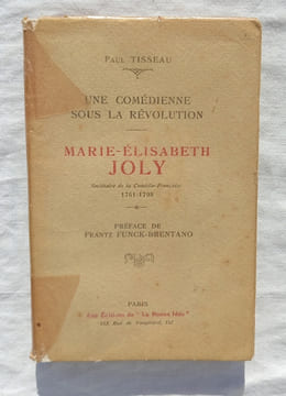 Une comédienne sous la révolution, Marie-Elisabeth Joly, sociétaire de la Comédie-Française, 1761-1798, aux Editions de "La Bonne idée", 1928. Paul ...