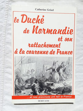 Le Duché de Normandie et son rattachement à la couronne de France, Editions Horvarth, 1988. Catherine Grisel