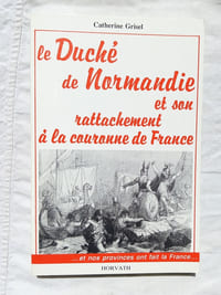 Le Duché de Normandie et son rattachement à la couronne de France, Editions Horvarth, 1988