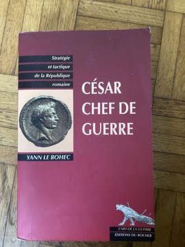 CESAR CHEF DE GUERRE ( Stratégie et tactique de la république Romaine ) . YANN LE BOHEC ( Professeur à l'universié de Lyon 3 )
