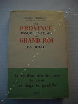 UNE PROVINCE FRANCAISE AU TEMPS DU GRAND ROI "LA BRIE "La vie d'une terre de France la Brie au temps du grand roi . EMILE MIREAUX ( membre de ...