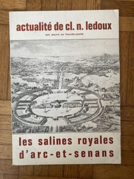 LES SALINES ROYALES D'ARC -ET - SENANS . ACTUALITE DE CL.N.LEDOUX son oeuvre en Franche-comté