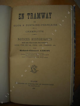 EN TRAMWAY de Dijon à Fontaine-Française et à Champlitte Notices historiques sur les villages traversés, ceux vus de la voie, les fermes etc... . ...