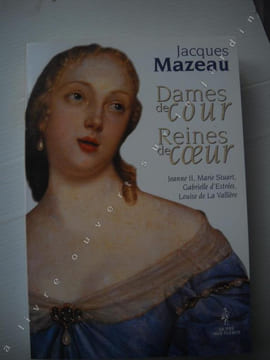 DAMES DE COUR - REINES DE COEUR Jeanne II , Marie Stuart , Gabrielle d'Estrées , Louise de La Vallière . JACQUES MAZEAU