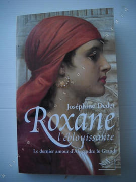 ROXANE L'éblouissante le dernier amour d'Alexandre le Grand . JOSEPHINE DEDET