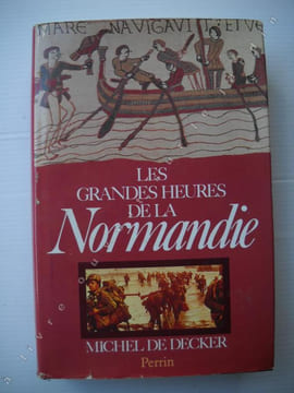 LES GRANDES HEURES DE LA NORMANDIE . MICHEL DE DECKER