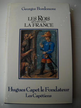 LES ROIS QUI ONT FAIT LA FRANCE HUGUES CAPET le fondateur .les CAPETIENS. GEORGES BORDONOVE