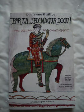 par la splendeur DIEU  voici GUILLAUME LE CONQUERANT. LUCIENNE guillot