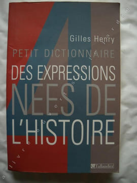 PETIT DICTIONNAIRE DES EXPRESSIONS NEES DE L'HISTOIRE. GILLES HENRY