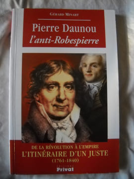 PIERRE DAUNOU l'anti Robespierre . de la Révolution à l' Empire. L'itinéraire d'un juste ( 1761-1840). GERARD MINART