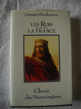 LES ROIS QUI ONT FAIT LA FRANCE.CLOVIS et les MEROVINGIENS. GEORGES BORDONOVE