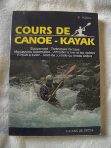 COURS DE CANOE - KAYAK.équipement - techniques de base - manoeuvres essentielles - affronter la mer et les rapides - erreurs à éviter - tests de controle du niveau acquis