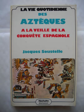 LA VIE QUOTIDIENNE DES AZTEQUES A LA VEILLE DE LA CONQUETE ESPAGNOLE . JACQUES SOUSTELLE