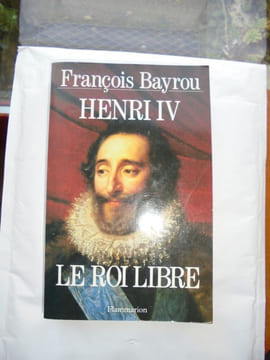 HENRI IV LE ROI LIBRE. FRANCOIS BAYROU