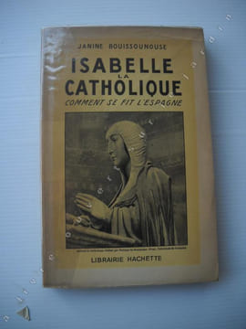 ISABELLE LA CATHOLIQUE. Comment se fit l'ESPAGNE. . BOUISSOUNOUSE Janine *