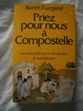 Priez pour nous à COMPOSTELLE. La vie des pélerins sur les chemins de Saint-Jacques. . BARRET Pierre et Jean-Noël GURGAND