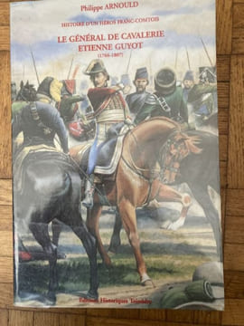 Histoire d'un héros franc-comtois, le Général de cavalerie Etienne Guyot (1766-1807).. ARNOULD Philippe