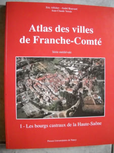 atlas des villes de Franche-Comté.Série médiévale.I: les bourgs castraux de la Haute-Saône: AMANCE APREMONT AUTREY-LES-GRAY BEAUJEU CHAMPLITTE CHAUVIREY LE CHATEL CONFLANDEY COFLANS SUR LANTERNE DAMPIERRE SUR SALON FAUCOGNEY FONDREMAND FOUGEROLLE LE CHATEAU FOUVENT LE HAUT FRESNE SAINT MAMES GOUHENANS GRANGES LE BOURG GRAY GY HERICOURT JONVELLE JUSSEY MARNAY MONTBOZON MONTJUSTIN OISELAY PASSAVANT LA ROCHERE PESMES PORT SUR SAONE RAY SUR SAONE SAINT-LOUP sur semouse SCEY SUR SAONE SEVEUX TRAVES VESOUL LA VILLENEUVE VILLERSEXEL