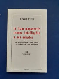 La Franc-Maçonnerie rendue intelligible à ses adeptes
Son objet, sa philosophie, sa méthode, ses moyens
3ème partie: Le Maître
