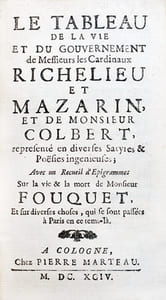 Le Tableau de la Vie et du Gouvernement de Messieurs les Cardinaux Richelieu et Mazarin, et de Monsieur Colbert, représenté en diverses Satyres & Poésies ingénieuses; avec un Recueil d'Epigrammes sur la vie & la mort de Monsieur Fouquet, et sur diverses choses, qui se sont passées à Paris en ce tems-là.