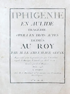 Iphigénie en Aulide. Tragédie en trois actes dédiés au Roy par M. le chevalier Gluck, Représentée pour la première fois par l'Académie royale de Musique le Mardi 19 Avril 1774.