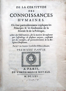 De la Certitude des connoissances humaines, Où sont particulièrement expliquez les Principes & les fondemens de la Morale et de la Politique, avec des Observations, sur la manière de raisonner par l'assemblage de plusieurs moyens, confirmée par des exemples, & particulièrement de la Religion Chrestienne.