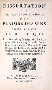 Dissertation sur le prétendu bonheur des plaisirs des sens pour servir de réplique à la réponse qu'a faite Mr. Bayle pour justifier ce qu'il a dit sur ce sujet dans ses Nouvelles de la république des lettres du mois de septembre 1685 en faveur du P. Malebranche contre Mr. Arnauld.