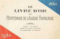 Le livre d'or du centenaire de l'Algérie française (1830 à 1930). L'Algérie. Son histoire. L'oeuvre française d'un siècle. Les manifestations du centenaire.