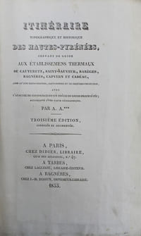 Itinéraire topographique et historique des Hautes-Pyrénées, servant de guide aux établissements thermaux de Cauteretz, St-Sauveur, Barèges, Bagnères, Capvern et Cadéac, ainsi qu'aux eaux-chaudes, eaux-bonnes et de Bagnères-de-Luchon, avec l'analyse de ces sources et un précis de leurs propriétés ; accompagné d'une carte géographique.