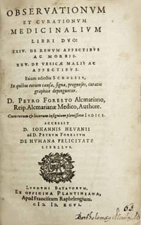 Observationum et curationum medicinalium libri duo: XXIV. De renum affectibus ac morbis. XXV. De vesicae malis ac affectibus. Etiam adjectis scholiis, in quibus eorum causae, signa, prognoses, curatio graphice depinguntur. Accessit D. Johannis Heurnii [Johan van Heurne] ad D. Petrum Forestum De humana felicitate libellus.