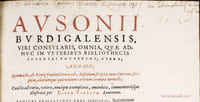 Ausonii burdigalensis, viri consularis, Omnia, quae adhuc in veteribus bibliothecis inveniri potuerunt, Opera ; Adhaec, Symmachi et Pontii Paulani litterae ad Ausonium scriptae : tum Ciceronis, Sulpiciae, aliorumque quorundam veterum carmina nonnulla ; Cruncta ad varia, vetera, novamque exemplaria, emendata, commentariisque illustrata par Eliam Vinetum Santonem.
