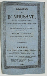 Leçons du Dr. Amussat sur les rétentions d'urine causées par les rétrécissements du canal de l'urètre et sur les maladies de la prostate; publiées sous ses yeux par A. Petit.
