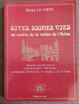 SITES, SIGNES, VIES AU CENTRE DE LA VALLÉE DE L'AULNE. Recherches nouvelles autour de Chateauneuf, Trévarez, Landeleau, Plonevez, St Goazec, Laz, St ...