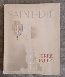 SAINT-DIE TERRE BRÛLEE. Documents pour servir à l'histoire de l'incendie de St-Dié par les allemands 13-18 novembre 1944