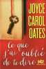 Ce que j'ai oublié de te dire. Oates Joyce Carol  Dutheil de la Rochère Cécile