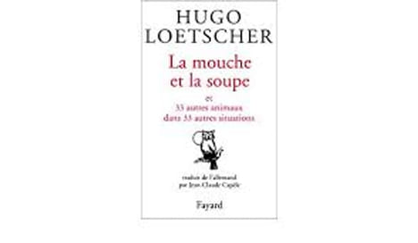 La mouche et la soupe et 33 autres animaux dans 33 autres situations. Loetscher Hugo Capèle Jean-Claude