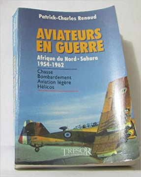 Aviateurs en guerre - Afrique du Nord - Sahara - 1954-1962. Patrick-Charles Renaud