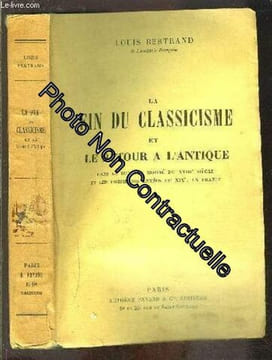 La Fin Du Classicisme Et Le Retour A L Antique- Dans La Seconde Moitie Du Xviiie Siecle Et Les Premieres Annees Du Xixe En France. Bertrand Louis