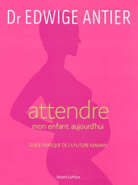 Attendre mon enfant aujourd'hui - NE. ANTIER Dr Edwige