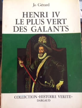 HENRI IV LE PLUS VERT DES GALANTS - COLLECTION HISTOIRE VERITE. JO GERARD