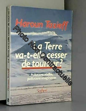 La terre va-t-elle cesser de tourner? Pollutions réelles pollutions imaginaires. Haroun Tazieff