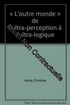 L'Outre monde ou De l'ultra-perception à l'ultra-logique. Hardy Christine
