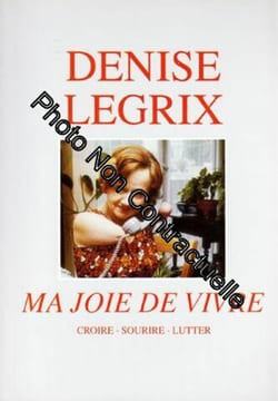 Ma joie de vivre : Croire sourire lutter. Legrix - Denise Legrix