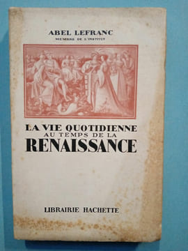 La vie quotidienne au temps de La renaissance hachette. Abel Lefranc