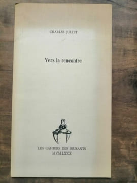 Charles Juliet - Vers la rencontre Les cahiers des brisants. Juliet Charles
