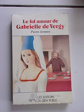 Le fol amour de Gabrielle de Vergy éditions du Bien Public. Pierre Arnoux